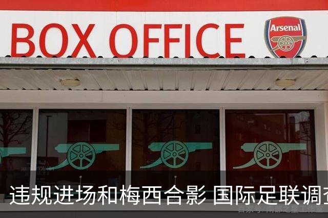 违规进场和梅西合影 国际足联调查网红撒盐哥